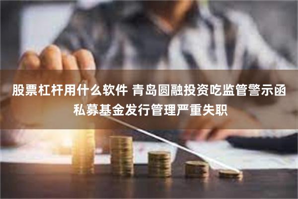 股票杠杆用什么软件 青岛圆融投资吃监管警示函 私募基金发行管理严重失职