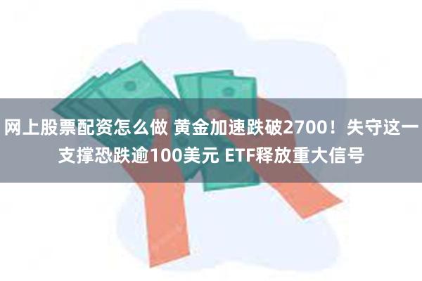 网上股票配资怎么做 黄金加速跌破2700！失守这一支撑恐跌逾100美元 ETF释放重大信号