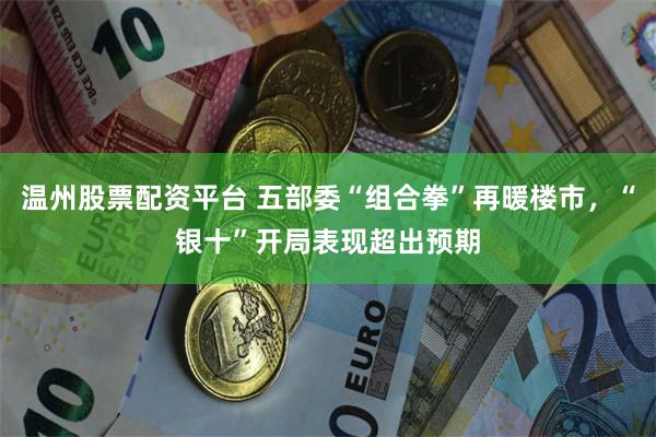 温州股票配资平台 五部委“组合拳”再暖楼市，“银十”开局表现超出预期