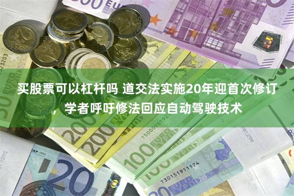 买股票可以杠杆吗 道交法实施20年迎首次修订，学者呼吁修法回应自动驾驶技术