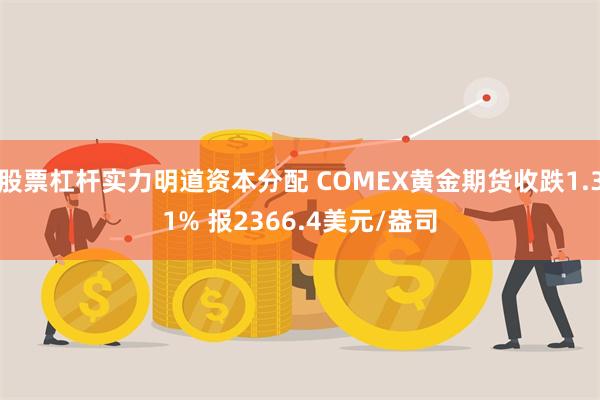 股票杠杆实力明道资本分配 COMEX黄金期货收跌1.31% 报2366.4美元/盎司