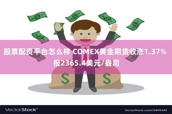 股票配资平台怎么样 COMEX黄金期货收涨1.37% 报2365.4美元/盎司