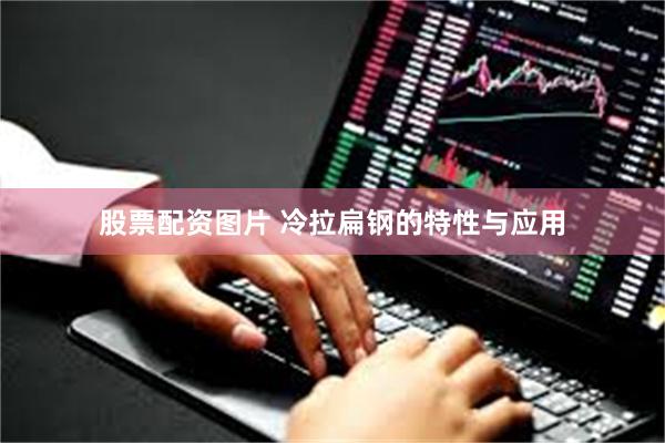 股票配资图片 冷拉扁钢的特性与应用