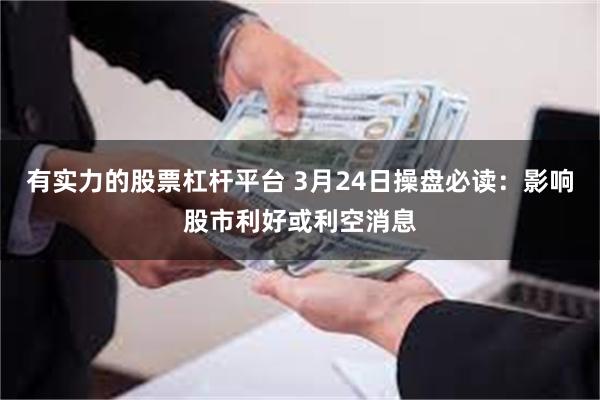 有实力的股票杠杆平台 3月24日操盘必读：影响股市利好或利空消息