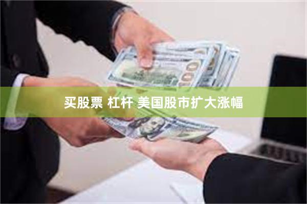 买股票 杠杆 美国股市扩大涨幅