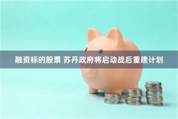 融资标的股票 苏丹政府将启动战后重建计划