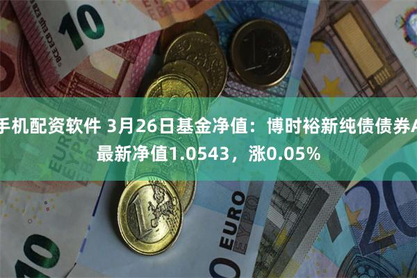 手机配资软件 3月26日基金净值：博时裕新纯债债券A最新净值1.0543，涨0.05%