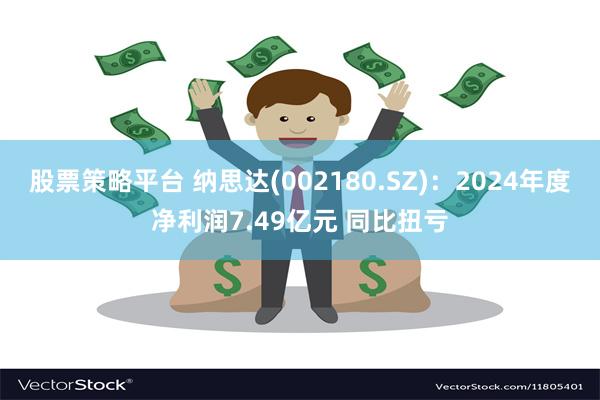 股票策略平台 纳思达(002180.SZ)：2024年度净利润7.49亿元 同比扭亏