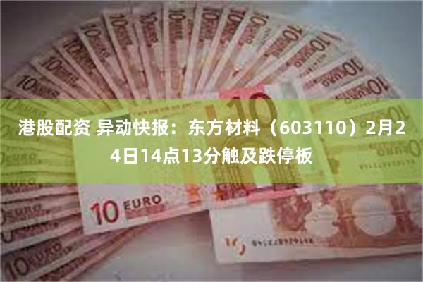 港股配资 异动快报：东方材料（603110）2月24日14点13分触及跌停板