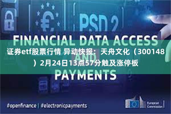 证券etf股票行情 异动快报：天舟文化（300148）2月24日13点57分触及涨停板