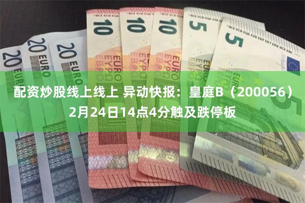 配资炒股线上线上 异动快报：皇庭B（200056）2月24日14点4分触及跌停板
