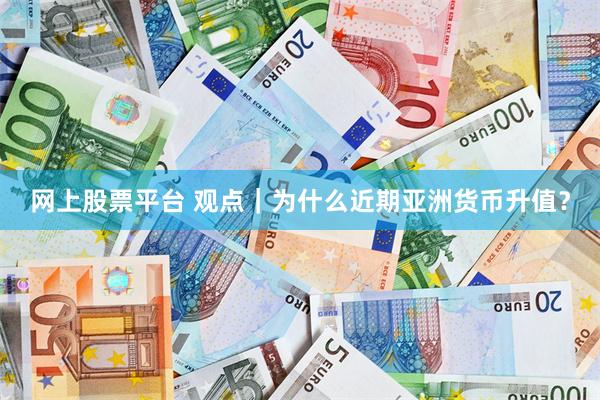网上股票平台 观点｜为什么近期亚洲货币升值？