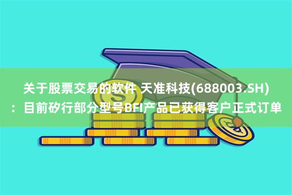 关于股票交易的软件 天准科技(688003.SH)：目前矽行部分型号BFI产品已获得客户正式订单