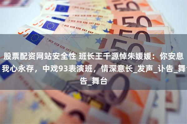 股票配资网站安全性 班长王千源悼朱媛媛：你安息，我心永存，中戏93表演班，情深意长_发声_讣告_舞台