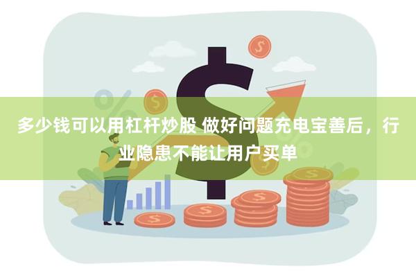 多少钱可以用杠杆炒股 做好问题充电宝善后，行业隐患不能让用户买单