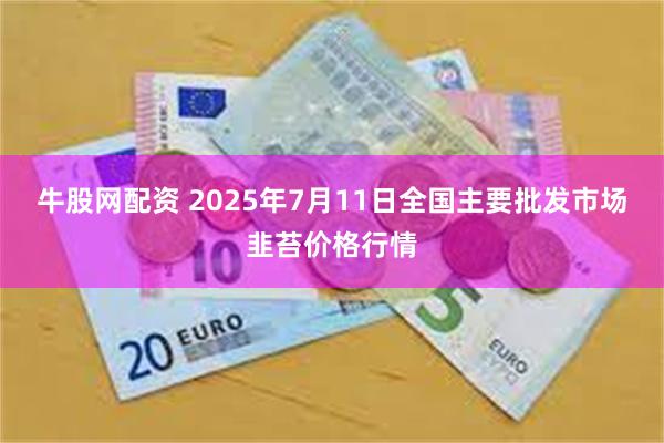 牛股网配资 2025年7月11日全国主要批发市场韭苔价格行情