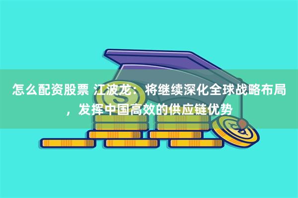 怎么配资股票 江波龙：将继续深化全球战略布局，发挥中国高效的供应链优势
