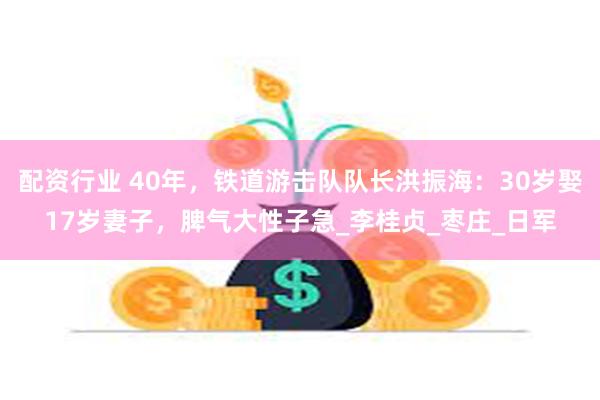 配资行业 40年，铁道游击队队长洪振海：30岁娶17岁妻子，脾气大性子急_李桂贞_枣庄_日军