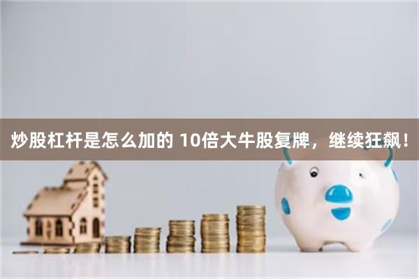 炒股杠杆是怎么加的 10倍大牛股复牌，继续狂飙！