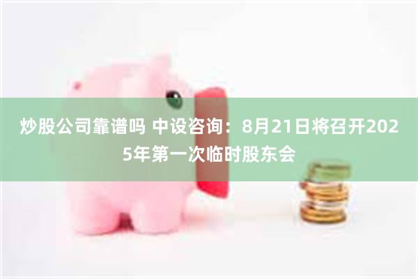 炒股公司靠谱吗 中设咨询：8月21日将召开2025年第一次临时股东会