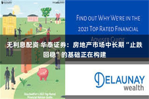 无利息配资 华泰证券：房地产市场中长期“止跌回稳”的基础正在构建