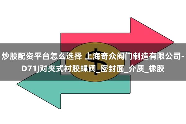 炒股配资平台怎么选择 上海奇众阀门制造有限公司-D71J对夹式衬胶蝶阀_密封面_介质_橡胶