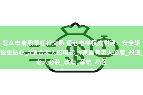 怎么申请股票杠杆交易 适老电梯权威测评：安全轿厢+语音播报更贴心_#适合老人的电梯_#家里有老人必装_改造_系统_小区