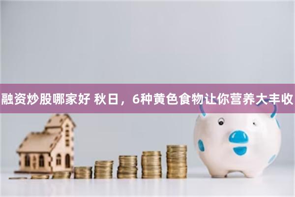 融资炒股哪家好 秋日，6种黄色食物让你营养大丰收