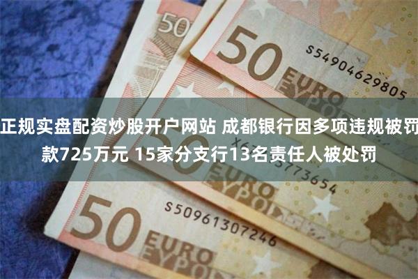 正规实盘配资炒股开户网站 成都银行因多项违规被罚款725万元 15家分支行13名责任人被处罚
