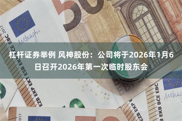 杠杆证券举例 风神股份：公司将于2026年1月6日召开2026年第一次临时股东会